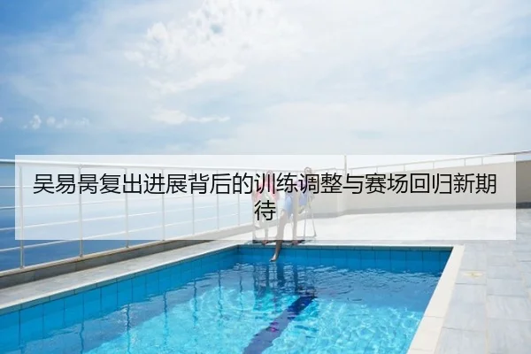 吴易昺复出进展背后的训练调整与赛场回归新期待
